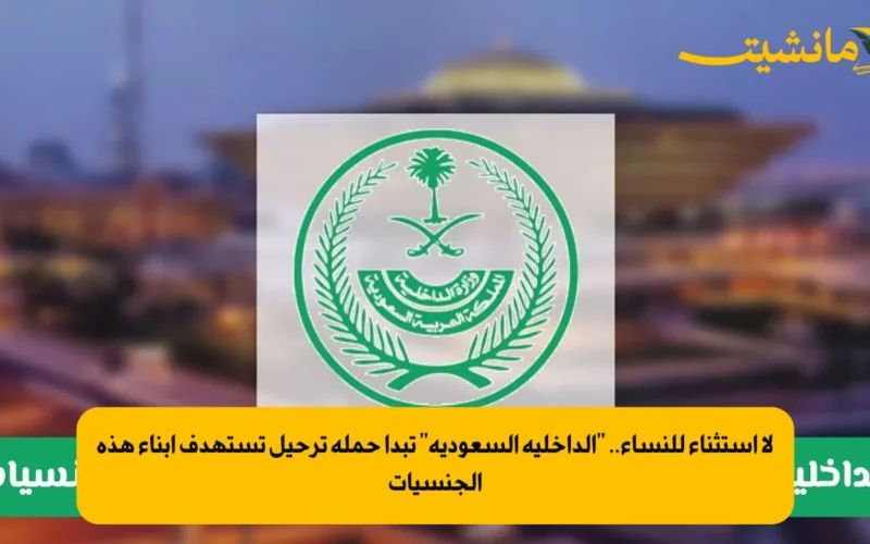 لا استثناء للنساء.. “الداخلية السعودية” تبدأ حملة ترحيل تستهدف أبناء هذه الجنسيات